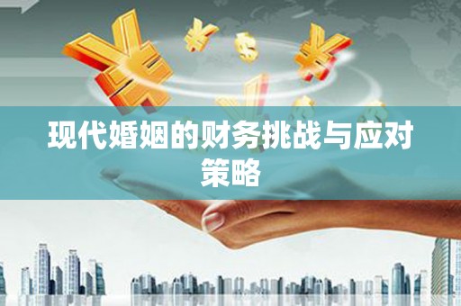 雨花台现代婚姻的财务挑战与应对策略