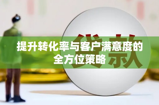 雨花台提升转化率与客户满意度的全方位策略