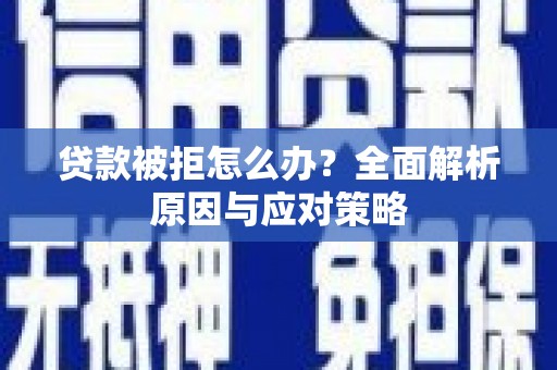 雨花台贷款被拒怎么办？全面解析原因与应对策略