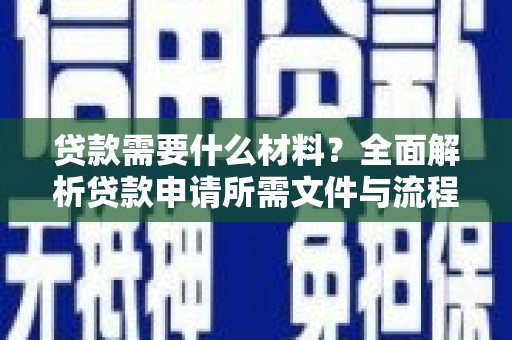 雨花台贷款需要什么材料？全面解析贷款申请所需文件与流程