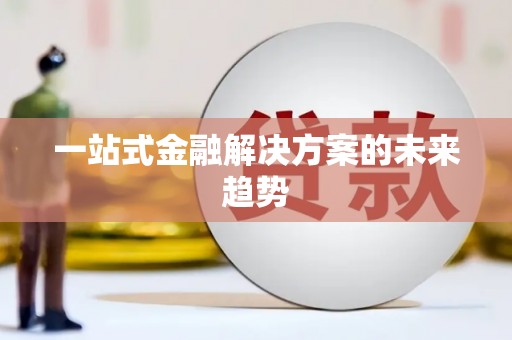 雨花台一站式金融解决方案的未来趋势