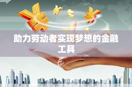雨花台助力劳动者实现梦想的金融工具