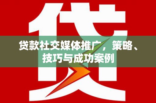 雨花台贷款社交媒体推广，策略、技巧与成功案例