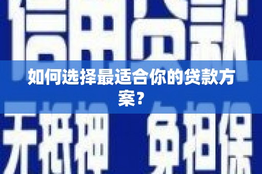 雨花台如何选择最适合你的贷款方案？