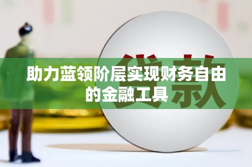 雨花台助力蓝领阶层实现财务自由的金融工具