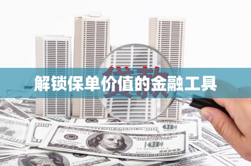 雨花台解锁保单价值的金融工具