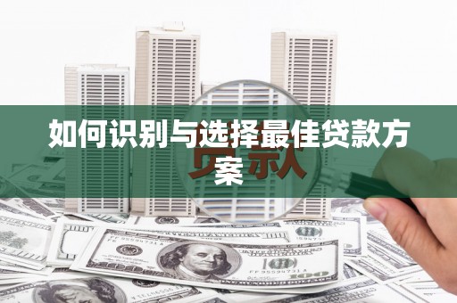 雨花台如何识别与选择最佳贷款方案