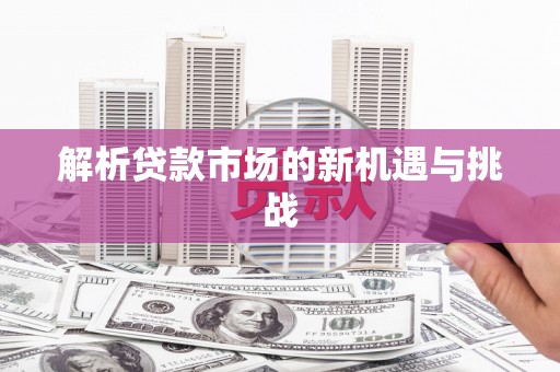 雨花台解析贷款市场的新机遇与挑战