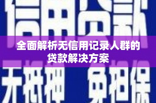 雨花台全面解析无信用记录人群的贷款解决方案