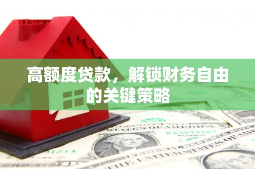 雨花台高额度贷款，解锁财务自由的关键策略